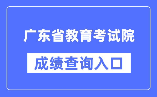 广东省教导测验院成就查问进口（//eea.gd.gov.cn/）