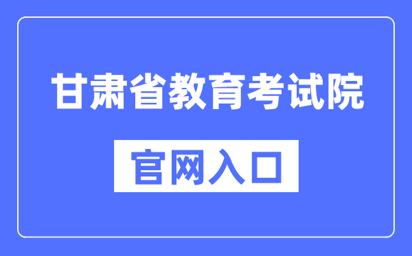 甘肃省教导测验院官网进口(//www.ganseea.cn/)