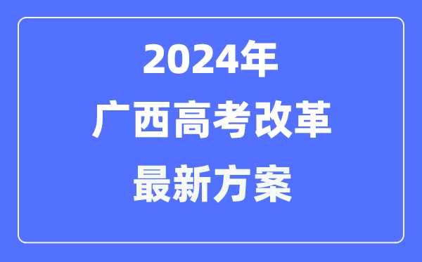 广西2024高考鼎新最新计划,广西高考形式是甚么？