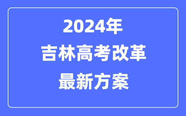 吉林2024高考鼎新最新计划,吉林高考形式是甚么?