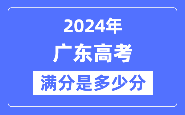 2024年广东高考满分几多分,广东各科目高考总分是几多？