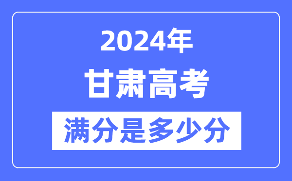 2024年甘肃高考满分几多分,甘肃各科目高考总分是几多?