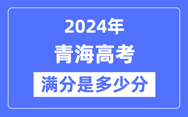 2024年青海高考满分几多分,青海各科目高考总分是几多？