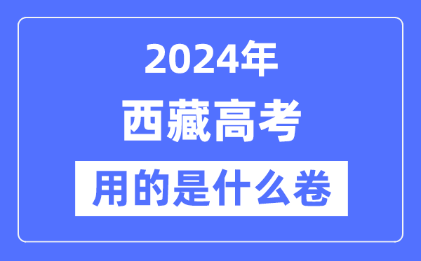 2024年西藏高考用的是甚么卷,西藏高考是天下几卷?