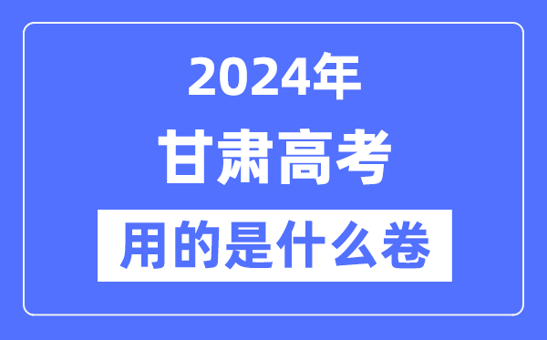2024年甘肃高考用的是甚么卷,甘肃高考是天下几卷？