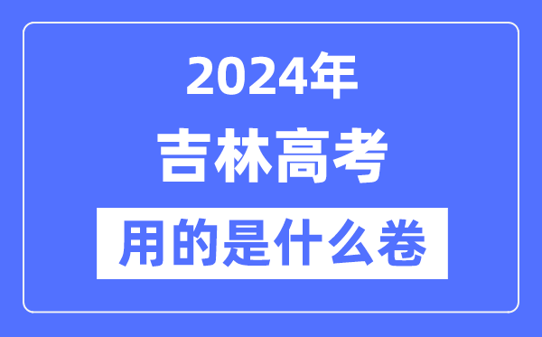 2024年吉林高考用的是甚么卷,吉林高考是天下几卷?