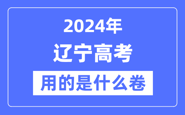 2024年辽宁高考用的是甚么卷,辽宁高考是天下几卷？