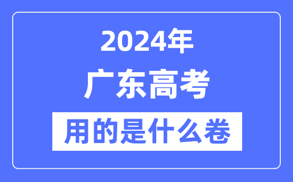 2024年广东高考用的是甚么卷,广东高考是天下几卷？