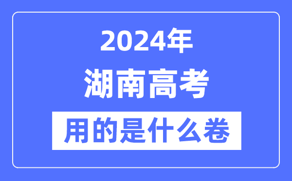 2024年湖南高考用的是甚么卷,湖南高考是天下几卷？