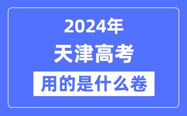 2024年天津高考用的是甚么卷,天津高考是天下卷吗?