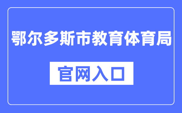 鄂尔多斯市教导体育局官网进口(//jytyj.ordos.gov.cn/)