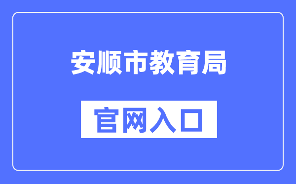 安顺市教导局官网进口(//jyj.anshun.gov.cn/)