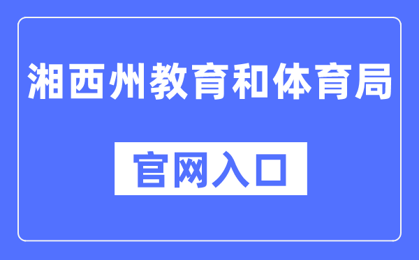 湘西州教导和体育局官网进口（//jyhtyj.xxz.gov.cn/）