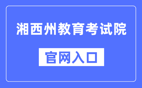 湘西州教导测验院官网进口（//www.xxjyks.com/）