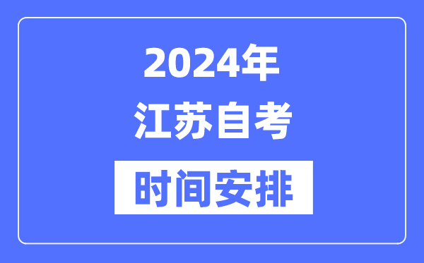 2024年江苏自考时辰支配,江苏自考详细时辰支配表