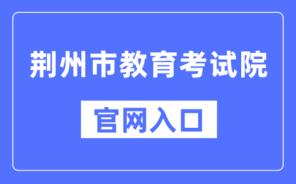 荆州市教导测验院官网进口（//www.jzsjyksy.com/）