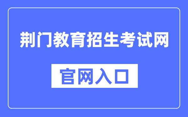荆门教导招生测验网官网进口（//www.jmjyzsks.cn/）
