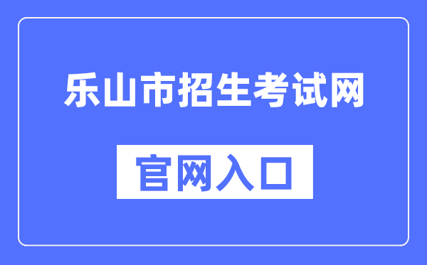 乐山市招生测验网官网进口（//www.lszsb.com/）