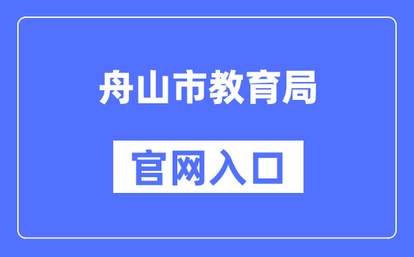 舟山市教导局官网进口（//zsjy.zhoushan.gov.cn/）