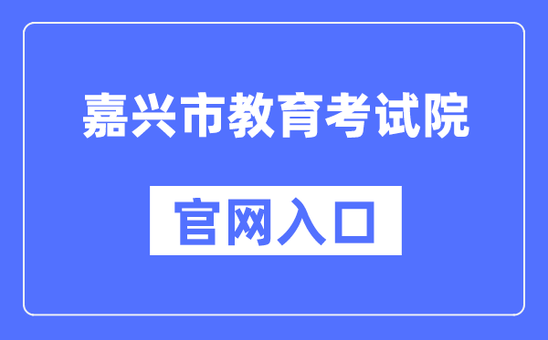 嘉兴市教导测验院官网进口（//jxksy.zjjxedu.gov.cn/）