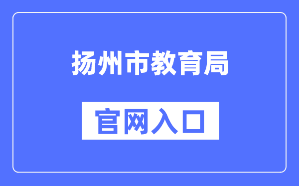 扬州市教导局官网进口（//jyj.yangzhou.gov.cn/）