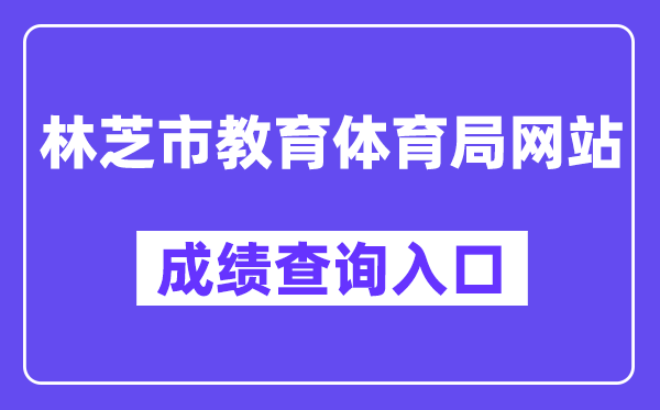 林芝市教导体育局网站成就查问进口（//www.jyj.linzhi.gov.cn/）