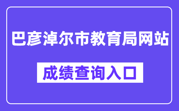 巴彦淖尔市教导局网站成就查问进口（//jyj.bynr.gov.cn/）