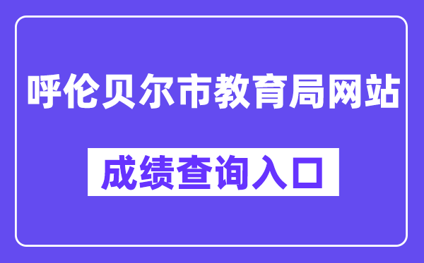呼伦贝尔市教导局网站中考绩绩查问进口（//zwfw.nmg.gov.cn/pub/150000/custom/ztfw/zkcjcx/）