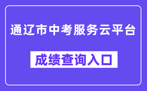 通辽市中考办事云平台网站成就查问进口（//zkzs.tlsjyy.com.cn/）