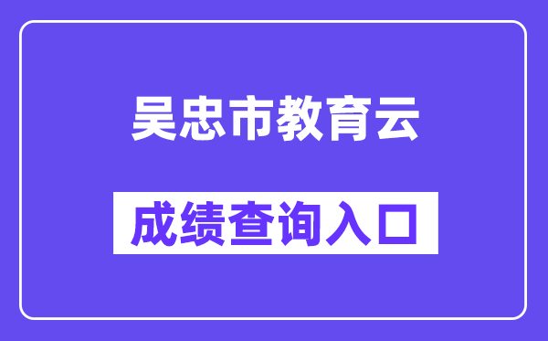 吴忠市教导云网站成就查问进口（//www.wzzhongkao.cn/）