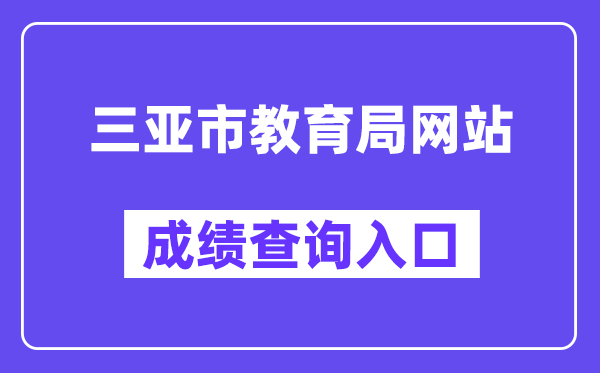 三亚市教导局网站成就查问进口（//ea.hainan.gov.cn/）
