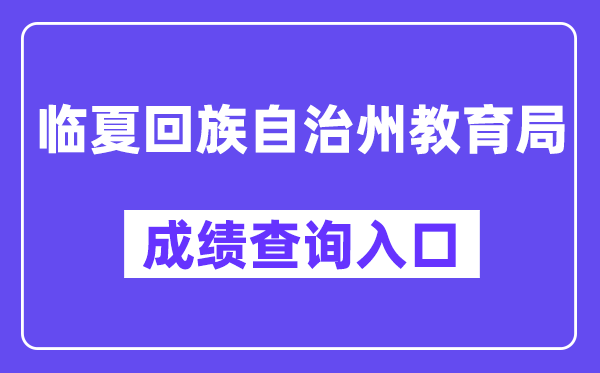 临夏回族自治州教导局网站成就查问进口（//zwfw.gansu.gov.cn/ztfw/zkzq/）