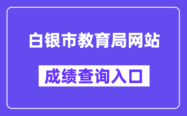 白银市教导局网站成就查问进口（//zwfw.gansu.gov.cn/ztfw/zkzq/）