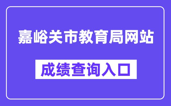 嘉峪关市教导局网站成就查问进口（//zwfw.gansu.gov.cn/ztfw/zkzq/）