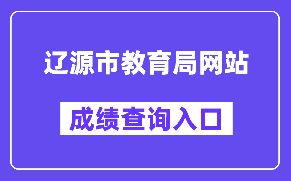 辽源市教导局网站成就查问进口（//jyj.liaoyuan.gov.cn/）