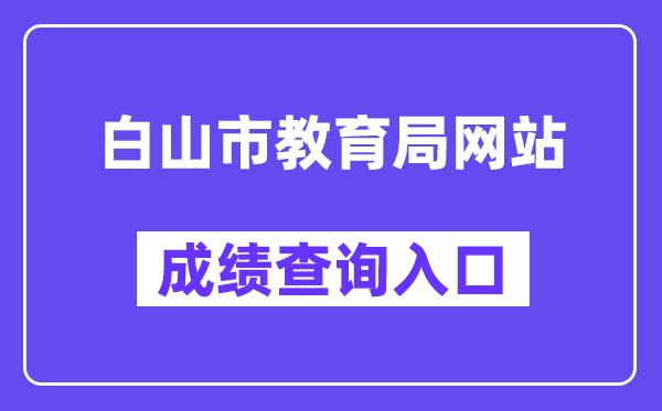 白山市教导局网站成就查问进口（//edu.cbs.gov.cn/）