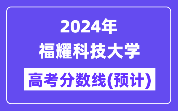 2024年福耀科技大学高考登科分数线估计是几多?