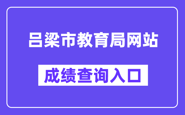吕梁市教导局网站成就查问进口(//zhongkao.sxkszx.cn:8443/index.html)