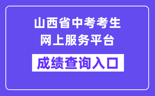山西省中考考生网上办事平台成就查问进口（//zhongkao.sxkszx.cn:8443/index.html）
