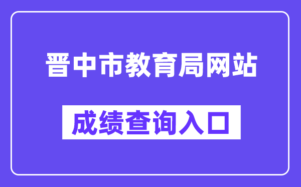 晋中市教导局网站成就查问进口(//zhongkao.sxkszx.cn:8443/index.html)