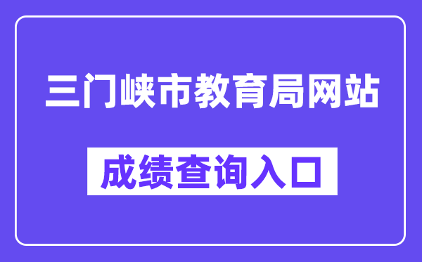 三门峡市教导局网站成就查问进口(//gzgl.jyt.henan.gov.cn/zk/)