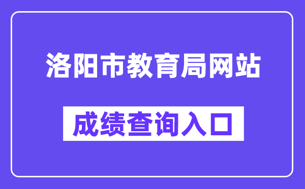 洛阳市教导局网站成就查问进口（//gzgl.jyt.henan.gov.cn/zk/）