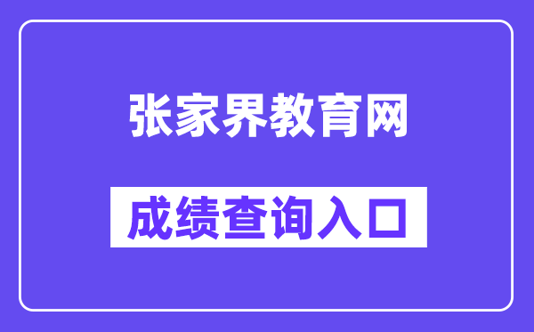 张家界教导网网站成就查问进口（//jyj.zjj.gov.cn/）