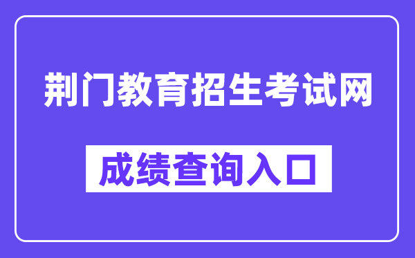 荆门教导招生测验网中考绩绩查问进口(//gzjd.hubzs.com.cn/)