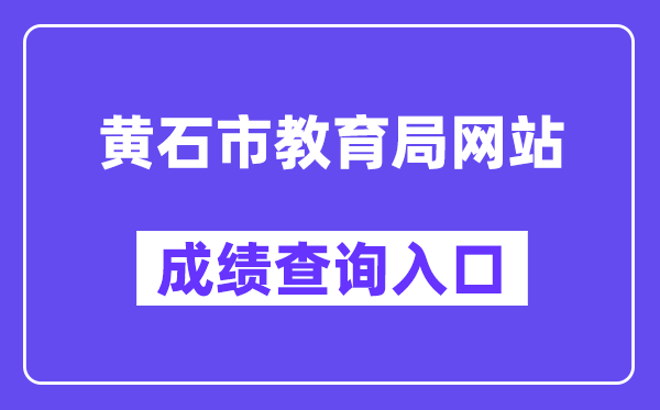 黄石市教导局网站成就查问进口（//jyj.huangshi.gov.cn/）
