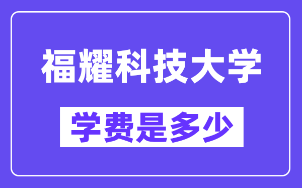 福耀科技大学膏火一年几多钱?