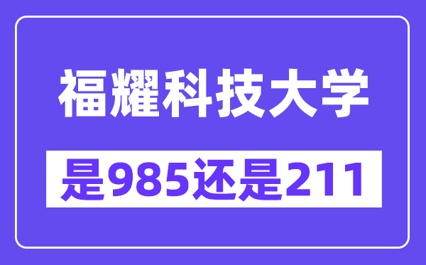 福耀科技大学是985仍是211?