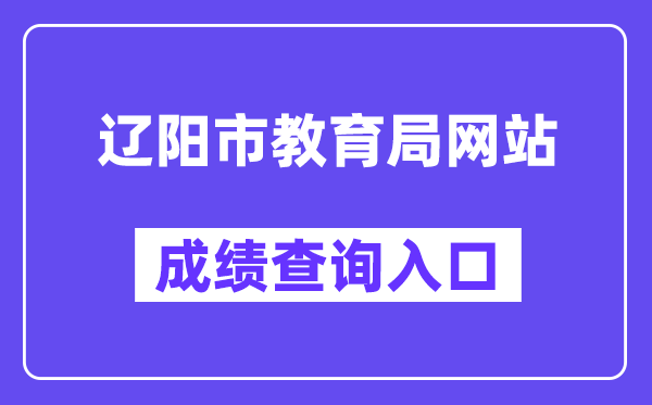 辽阳市教导局网站成就查问进口（//jyj.liaoyang.gov.cn/）
