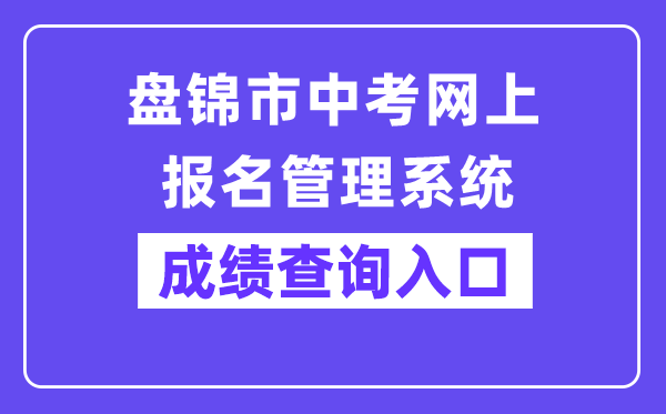 盘锦市中考网上报名办理体系网站成就查问进口（//202.97.171.169:56083/pjzk/html/score.html）