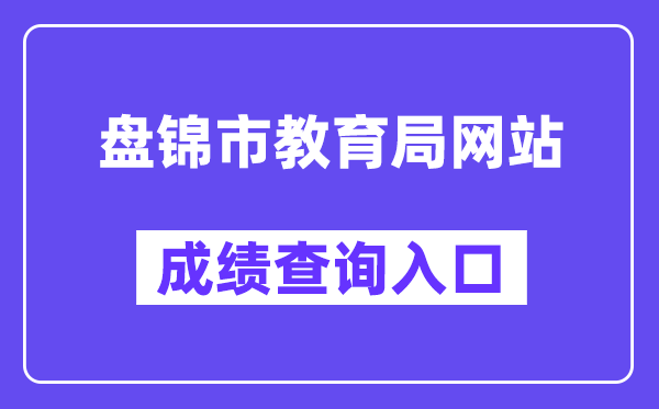 盘锦市教导局网站成就查问进口（//202.97.171.169:56083/pjzk/html/score.html）